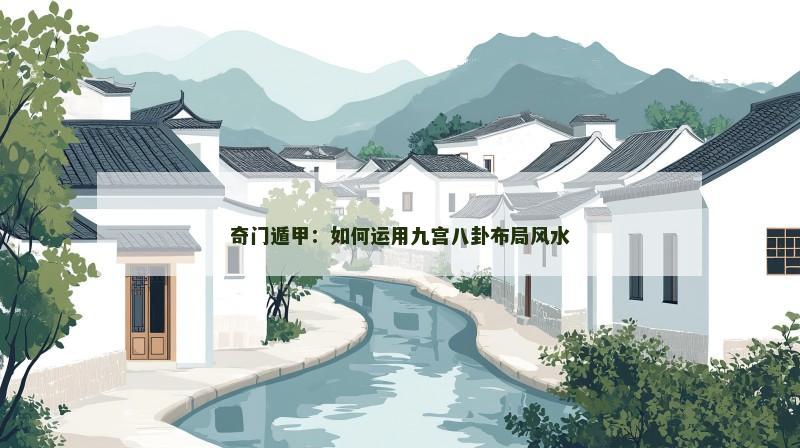 奇门遁甲：如何运用九宫八卦布局风水