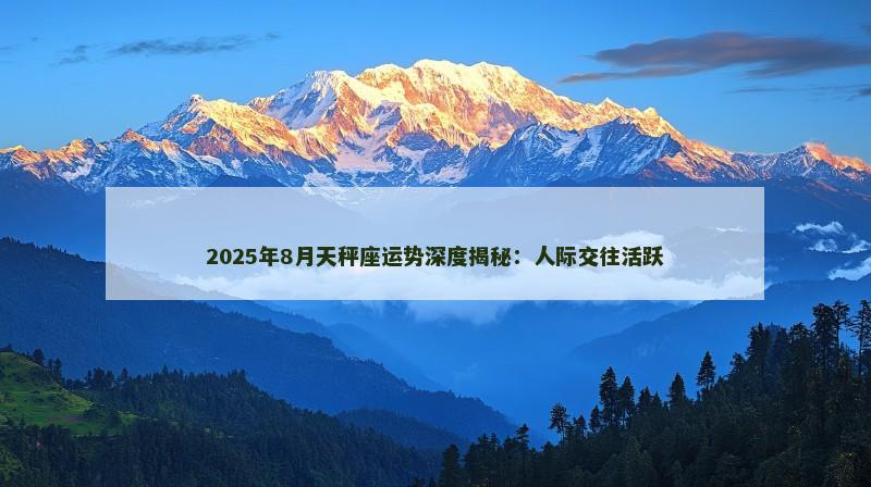 2025年8月天秤座运势深度揭秘：人际交往活跃