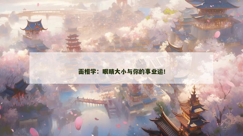 面相学：眼睛大小与你的事业运！