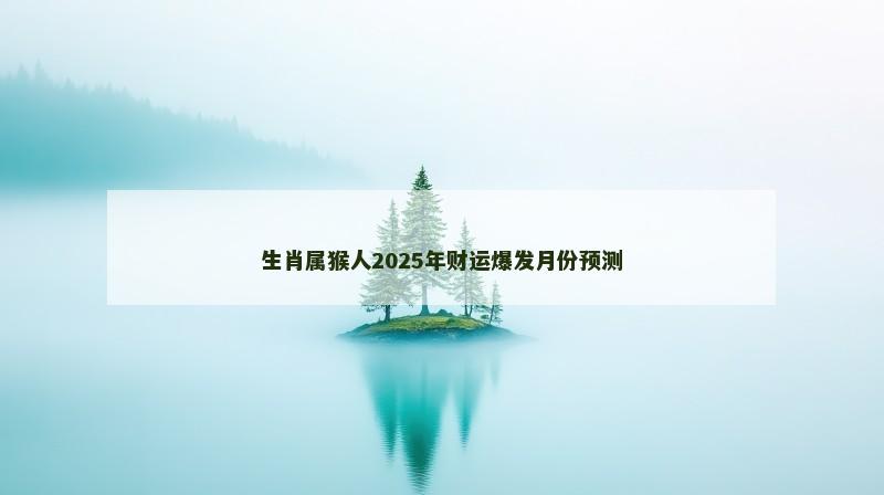 生肖属猴人2025年财运爆发月份预测