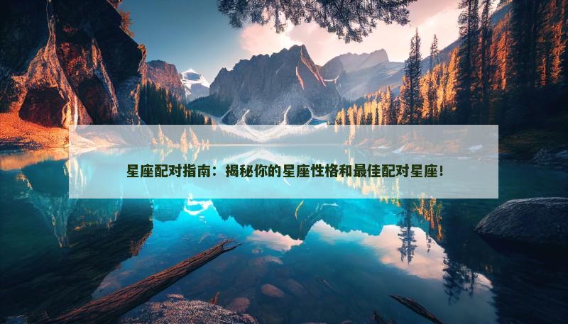星座配对指南：揭秘你的星座性格和最佳配对星座！