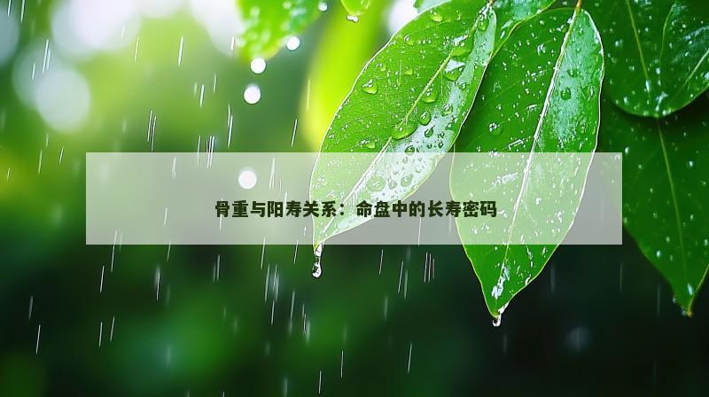 骨重与阳寿关系：命盘中的长寿密码