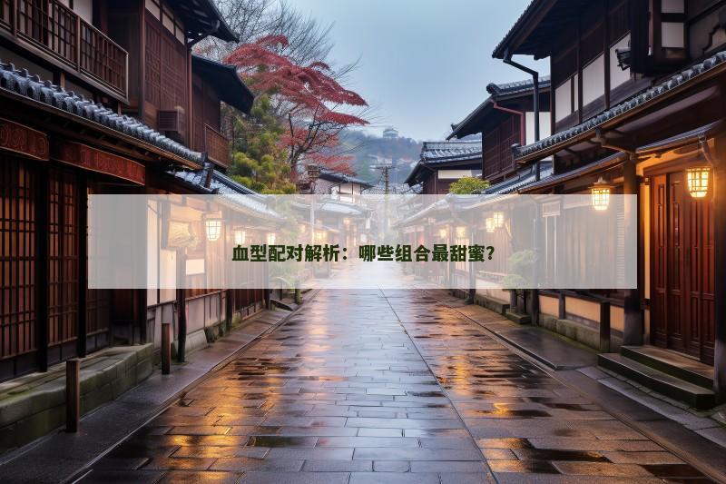 血型配对解析：哪些组合最甜蜜？