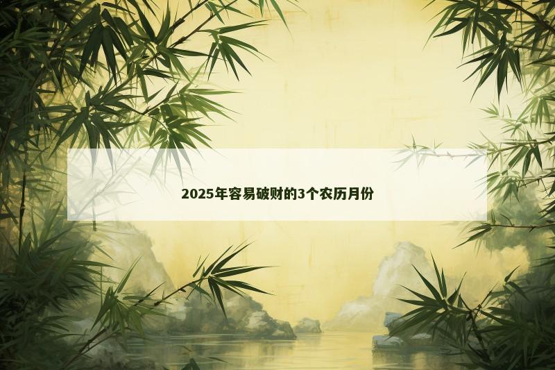 2025年容易破财的3个农历月份