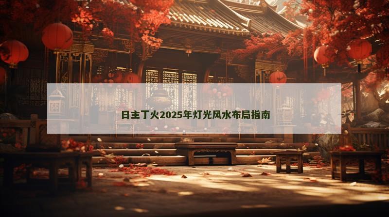 日主丁火2025年灯光风水布局指南