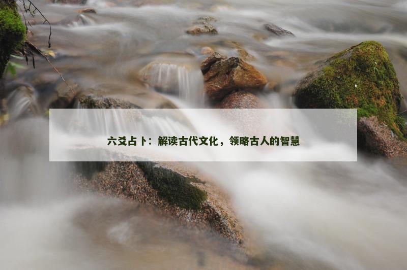 六爻占卜：解读古代文化，领略古人的智慧