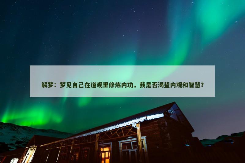解梦：梦见自己在道观里修炼内功，我是否渴望内观和智慧？