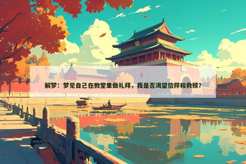 解梦：梦见自己在教堂里做礼拜，我是否渴望信仰和救赎？