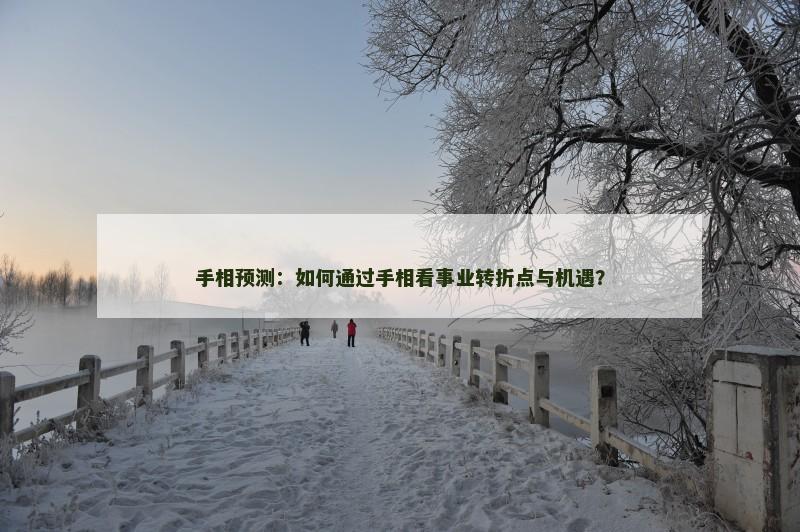 手相预测：如何通过手相看事业转折点与机遇？