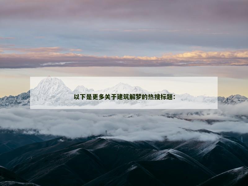 以下是更多关于建筑解梦的热搜标题：