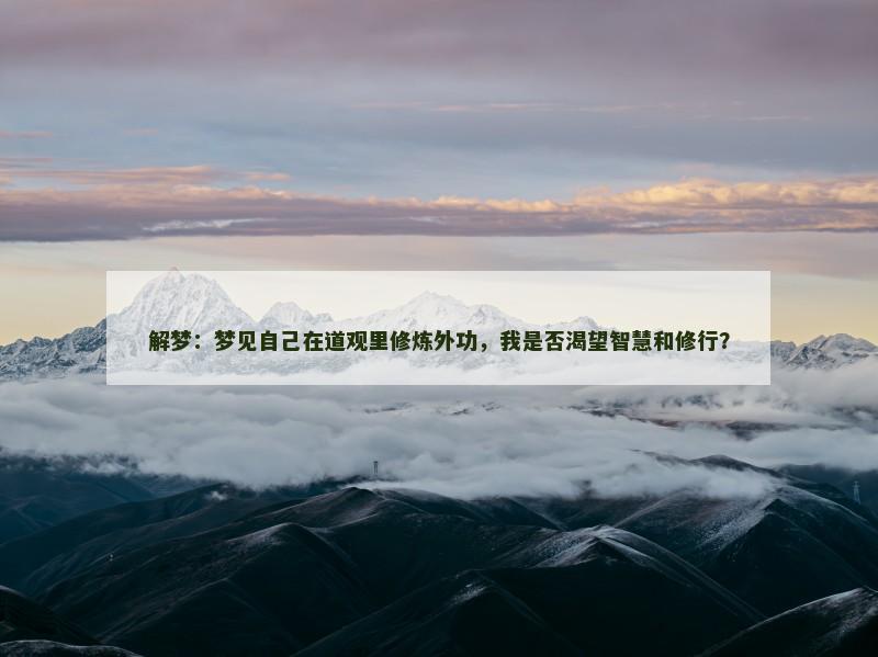 解梦：梦见自己在道观里修炼外功，我是否渴望智慧和修行？