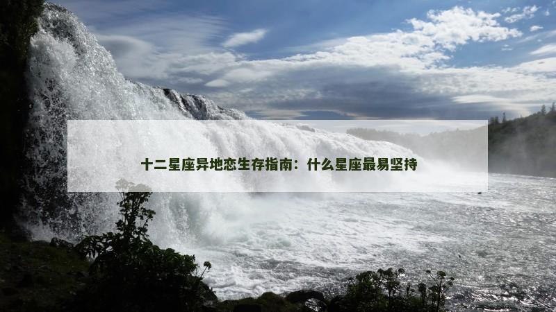 十二星座异地恋生存指南：什么星座最易坚持