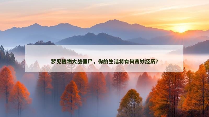 梦见植物大战僵尸，你的生活将有何奇妙经历？