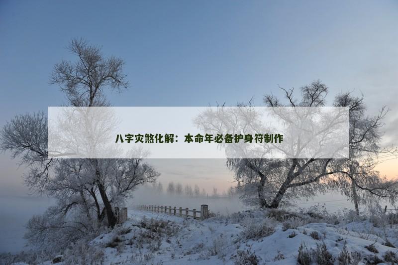 八字灾煞化解：本命年必备护身符制作