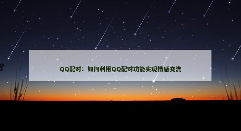 QQ配对：如何利用QQ配对功能实现情感交流
