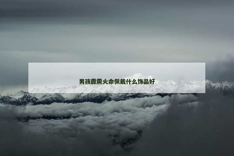 男孩霹雳火命佩戴什么饰品好