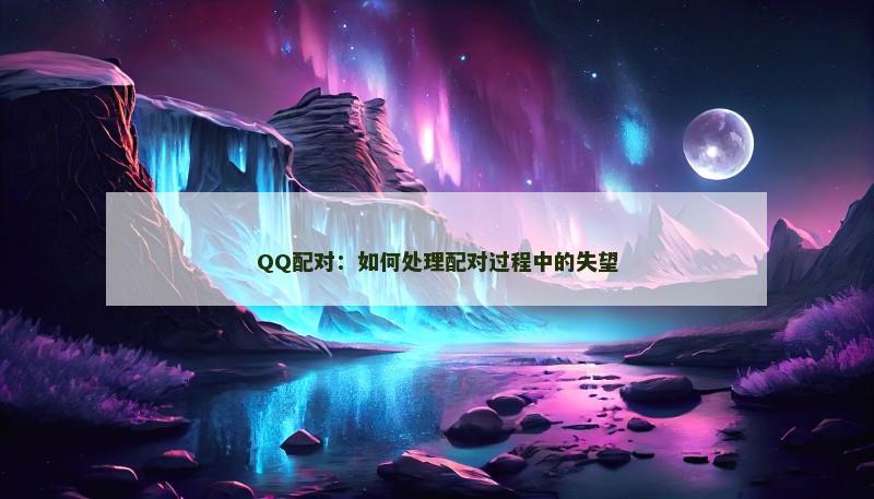 QQ配对：如何处理配对过程中的失望
