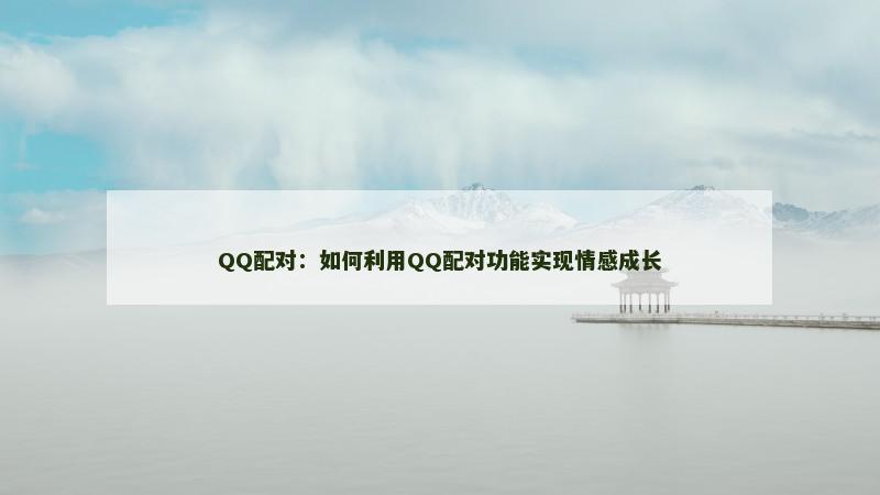 QQ配对：如何利用QQ配对功能实现情感成长