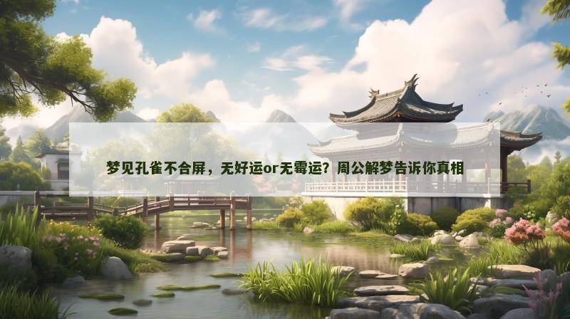 梦见孔雀不合屏，无好运or无霉运？周公解梦告诉你真相