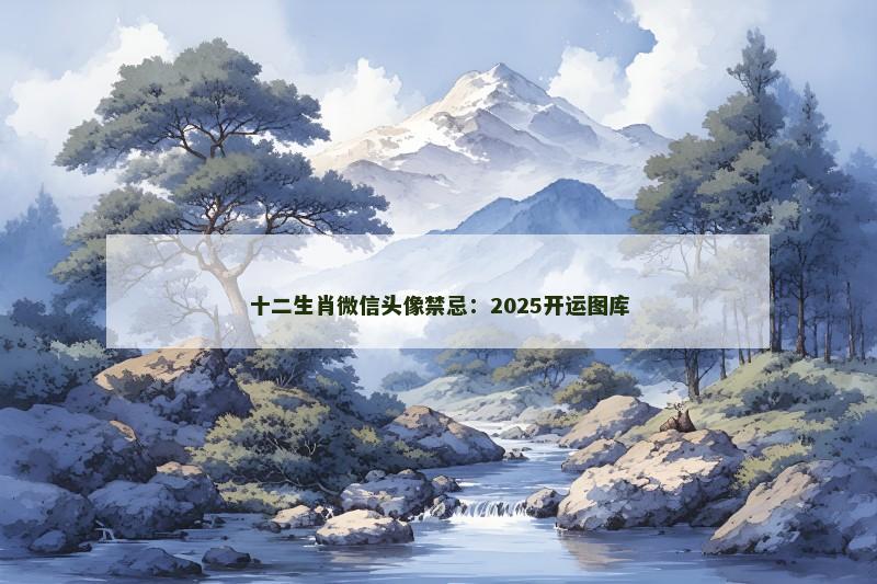 十二生肖微信头像禁忌：2025开运图库