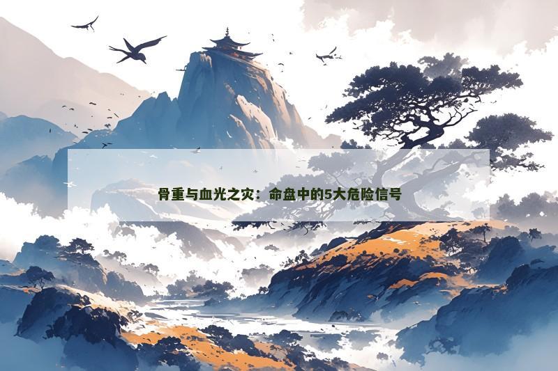 骨重与血光之灾：命盘中的5大危险信号
