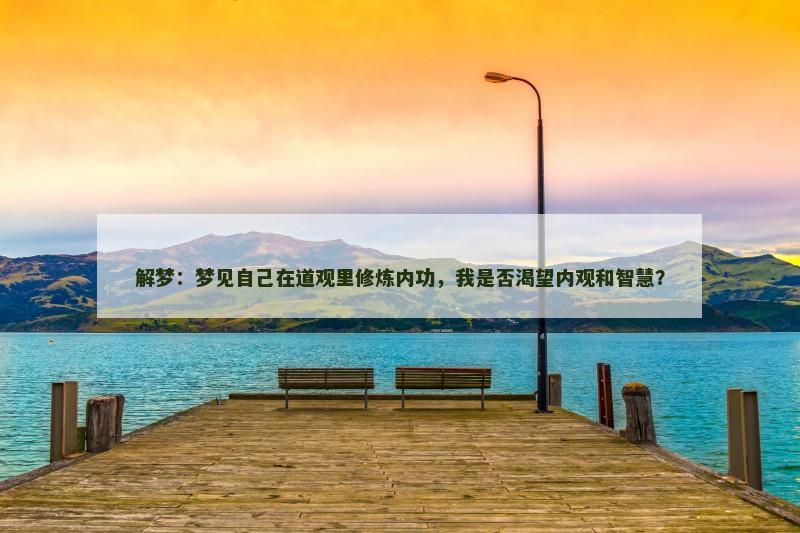 解梦：梦见自己在道观里修炼内功，我是否渴望内观和智慧？