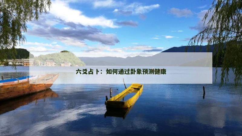 六爻占卜：如何通过卦象预测健康