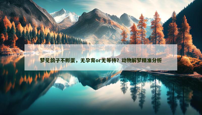 梦见鸽子不孵蛋，无孕育or无等待？动物解梦精准分析
