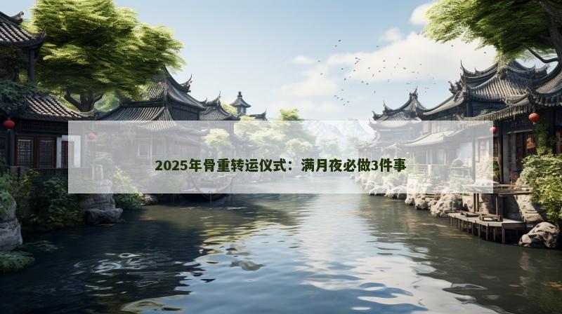 2025年骨重转运仪式：满月夜必做3件事