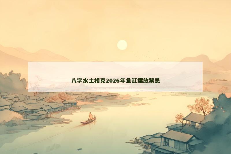 八字水土相克2026年鱼缸摆放禁忌