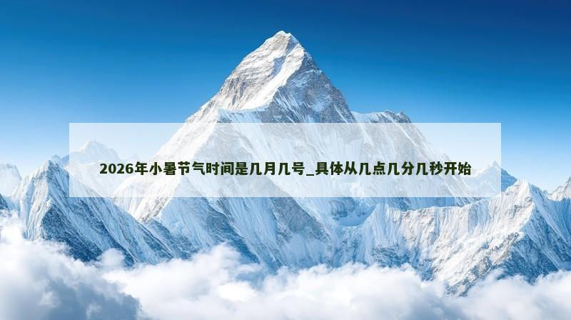 2026年小暑节气时间是几月几号_具体从几点几分几秒开始