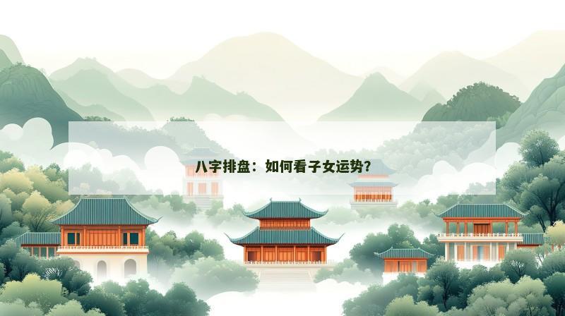 八字排盘：如何看子女运势？