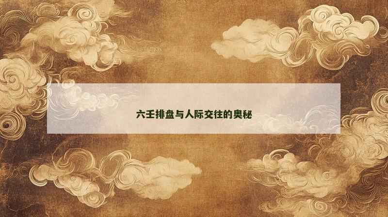 六壬排盘与人际交往的奥秘