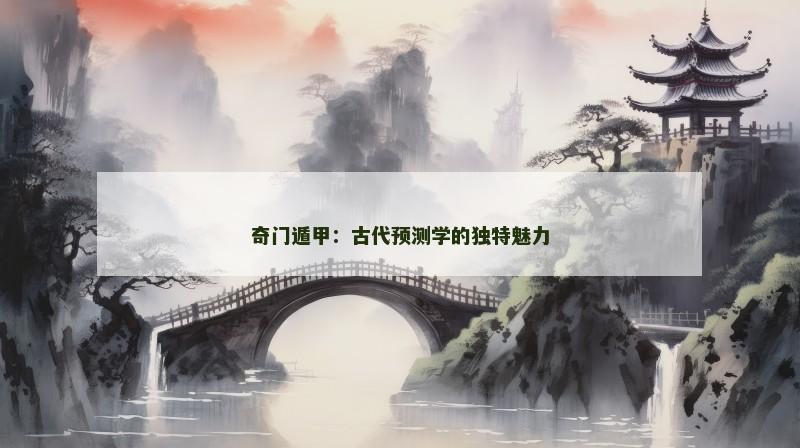 奇门遁甲：古代预测学的独特魅力