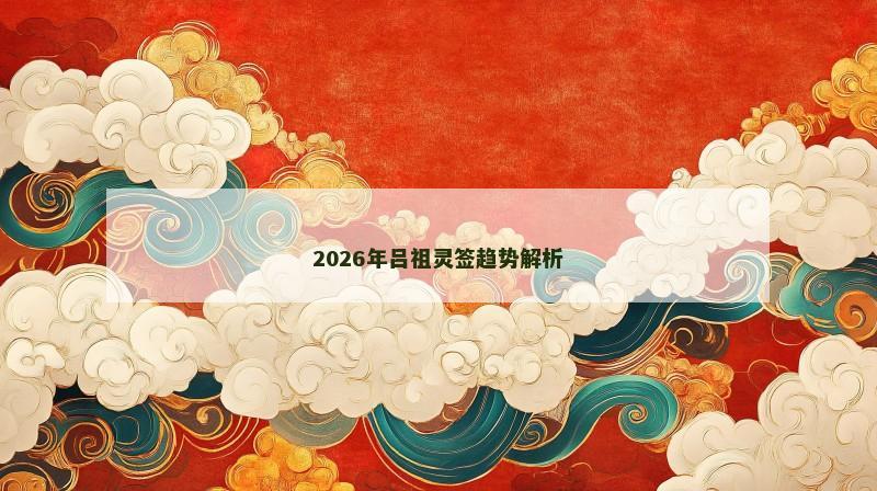 2026年吕祖灵签趋势解析