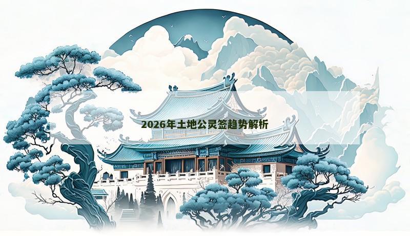 2026年土地公灵签趋势解析