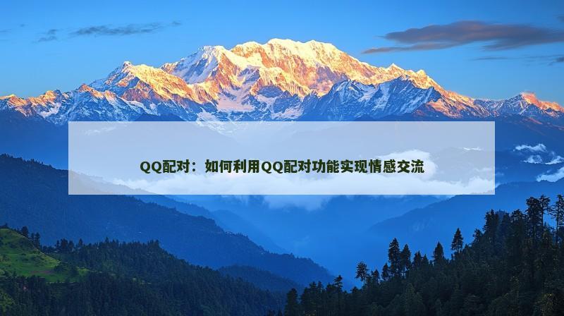 QQ配对：如何利用QQ配对功能实现情感交流