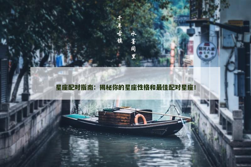 星座配对指南：揭秘你的星座性格和最佳配对星座！